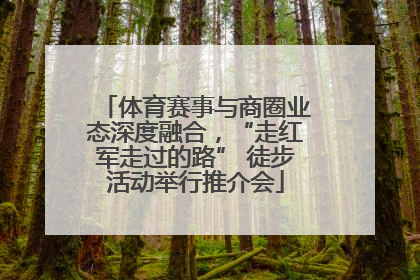 体育赛事与商圈业态深度融合，“走红军走过的路” 徒步活动举行推介会