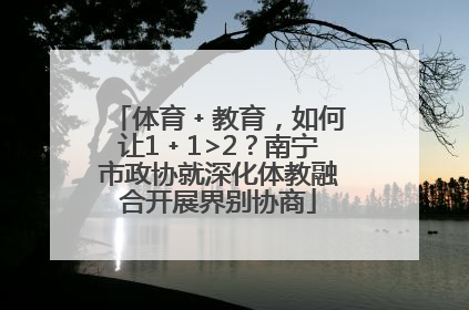 体育﹢教育，如何让1﹢1>2？南宁市政协就深化体教融合开展界别协商