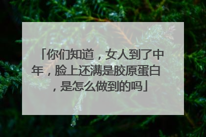 你们知道，女人到了中年，脸上还满是胶原蛋白，是怎么做到的吗