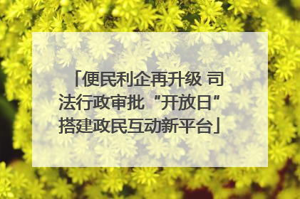 便民利企再升级 司法行政审批“开放日”搭建政民互动新平台