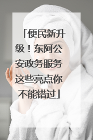 便民新升级！东阿公安政务服务这些亮点你不能错过