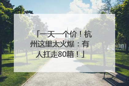 一天一个价！杭州这里太火爆：有人扛走80箱！