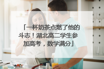 一杯奶茶点燃了他的斗志！湖北高二学生参加高考，数学满分