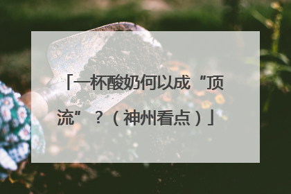 一杯酸奶何以成“顶流”？（神州看点）