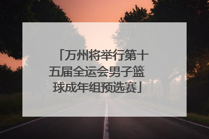万州将举行第十五届全运会男子篮球成年组预选赛
