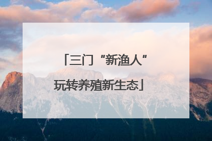 三门“新渔人”玩转养殖新生态