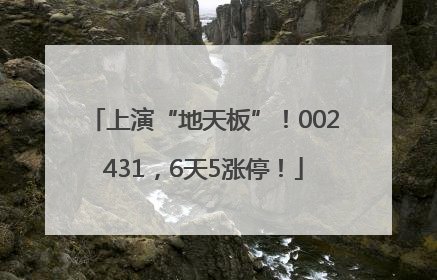 上演“地天板”！002431，6天5涨停！