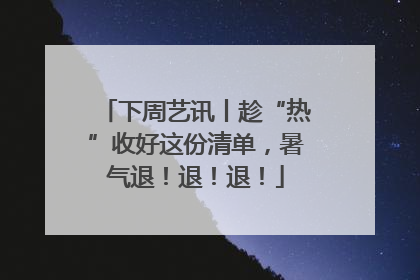 下周艺讯丨趁“热”收好这份清单，暑气退！退！退！