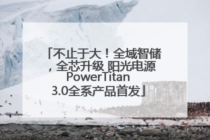 不止于大！全域智储，全芯升级 阳光电源PowerTitan3.0全系产品首发