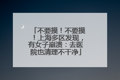 不要摸！不要摸！上海多区发现，有女子崩溃：去医院也清理不干净