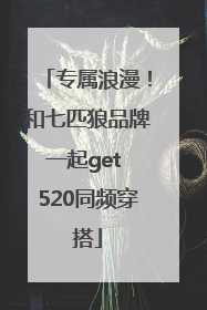 专属浪漫！和七匹狼品牌一起get 520同频穿搭