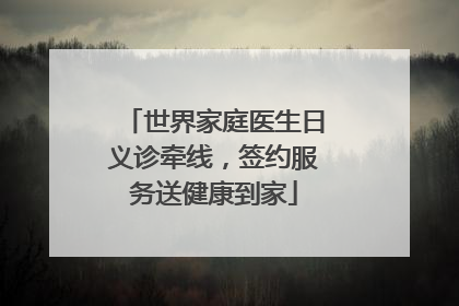 世界家庭医生日义诊牵线，签约服务送健康到家