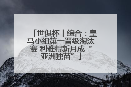 世俱杯丨综合：皇马小组第一晋级淘汰赛 利雅得新月成“亚洲独苗”