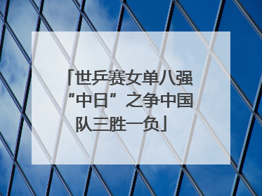 世乒赛女单八强“中日”之争中国队三胜一负