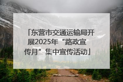 东营市交通运输局开展2025年“路政宣传月”集中宣传活动