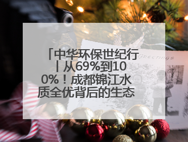 中华环保世纪行丨从69%到100%！成都锦江水质全优背后的生态治理密码
