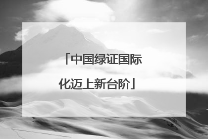 中国绿证国际化迈上新台阶