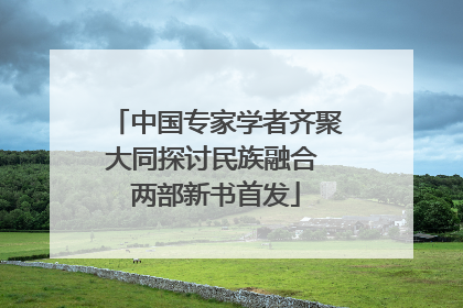 中国专家学者齐聚大同探讨民族融合 两部新书首发