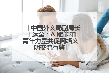 中国外文局副局长于运全：AI赋能和青年力量共促网络文明交流互鉴