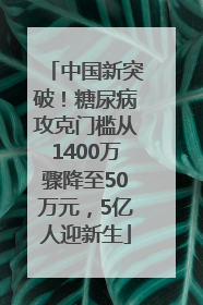 中国新突破！糖尿病攻克门槛从1400万骤降至50万元，5亿人迎新生