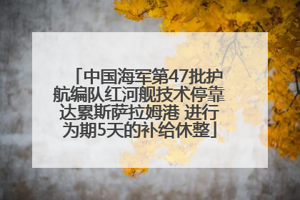 中国海军第47批护航编队红河舰技术停靠达累斯萨拉姆港 进行为期5天的补给休整