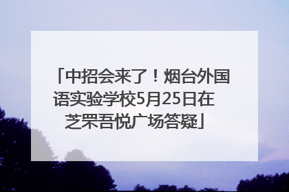 中招会来了！烟台外国语实验学校5月25日在芝罘吾悦广场答疑