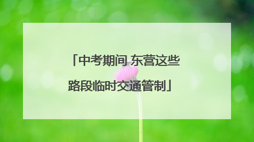 中考期间 东营这些路段临时交通管制