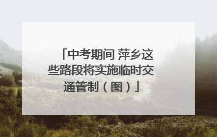 中考期间 萍乡这些路段将实施临时交通管制（图）