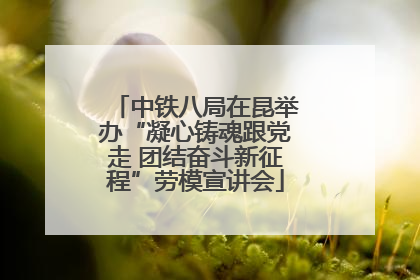 中铁八局在昆举办“凝心铸魂跟党走 团结奋斗新征程”劳模宣讲会