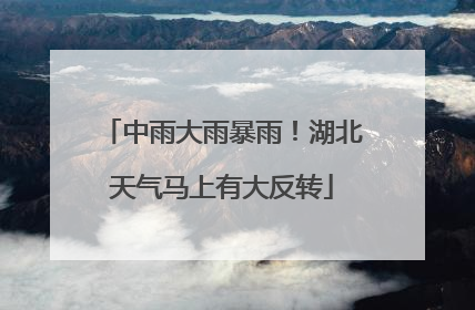 中雨大雨暴雨！湖北天气马上有大反转