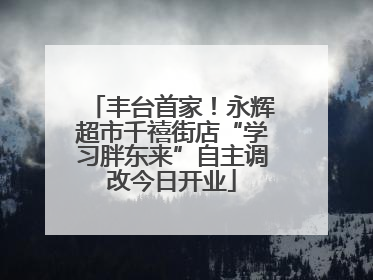 丰台首家！永辉超市千禧街店“学习胖东来”自主调改今日开业