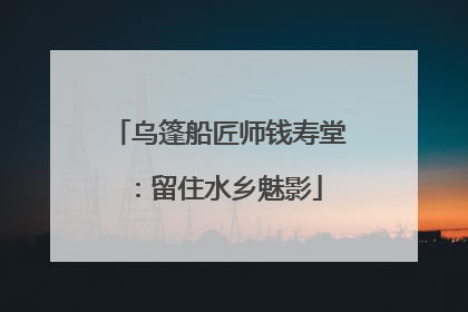 乌篷船匠师钱寿堂：留住水乡魅影