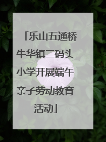 乐山五通桥牛华镇二码头小学开展端午亲子劳动教育活动
