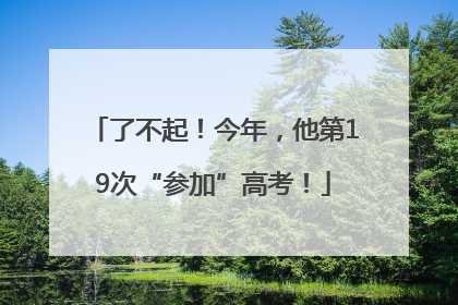 了不起！今年，他第19次“参加”高考！