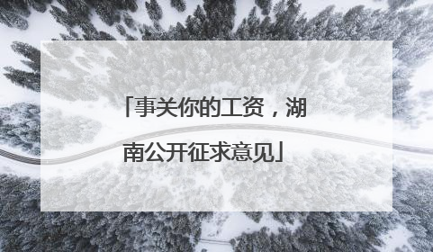 事关你的工资，湖南公开征求意见