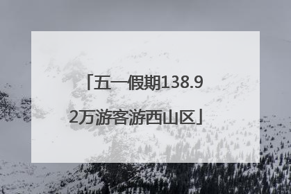 五一假期138.92万游客游西山区