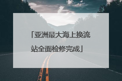 亚洲最大海上换流站全面检修完成
