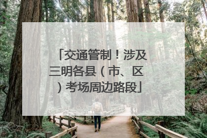 交通管制！涉及三明各县（市、区）考场周边路段