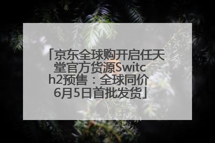 京东全球购开启任天堂官方货源Switch2预售：全球同价 6月5日首批发货