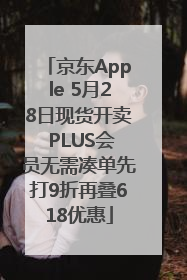 京东Apple 5月28日现货开卖 PLUS会员无需凑单先打9折再叠618优惠