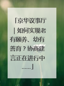 京华议事厅｜如何实现老有颐养、幼有善育？协商建言正在进行中……