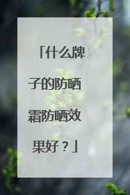 什么牌子的防晒霜防晒效果好？