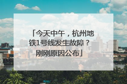 今天中午，杭州地铁1号线发生故障？刚刚原因公布