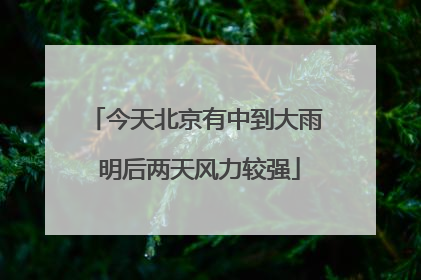 今天北京有中到大雨 明后两天风力较强