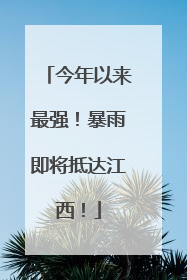 今年以来最强！暴雨即将抵达江西！
