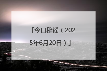 今日辟谣（2025年6月20日）