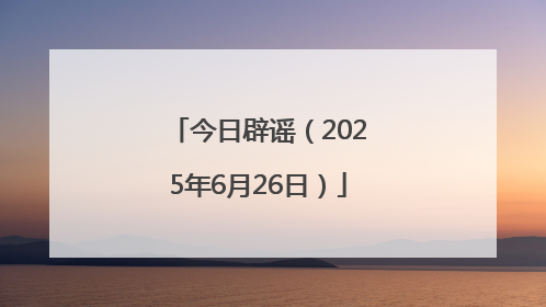 今日辟谣（2025年6月26日）