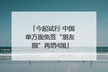 今起试行 中国单方面免签“朋友圈”再增4国