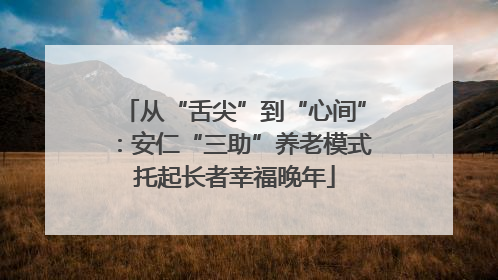 从“舌尖”到“心间”：安仁“三助”养老模式托起长者幸福晚年