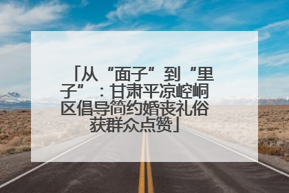 从“面子”到“里子”：甘肃平凉崆峒区倡导简约婚丧礼俗获群众点赞